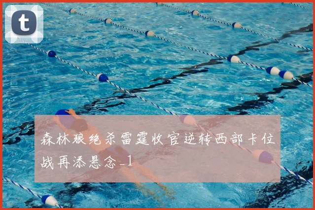 森林狼绝杀雷霆收官逆转西部卡位战再添悬念_1