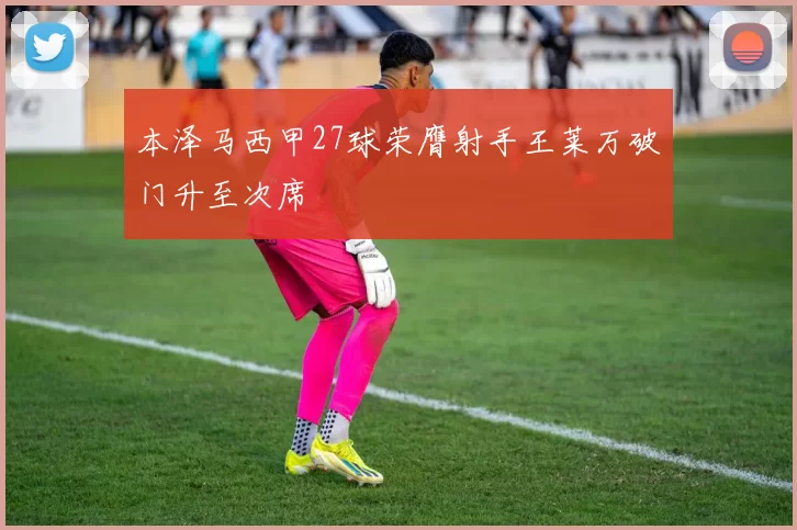 本泽马西甲27球荣膺射手王莱万破门升至次席