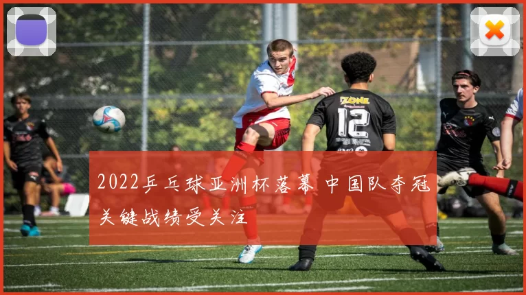 2022乒乓球亚洲杯落幕 中国队夺冠关键战绩受关注