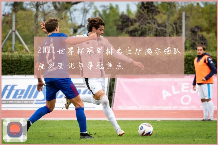 2021世界杯冠军排名出炉揭示强队座次变化与争冠焦点