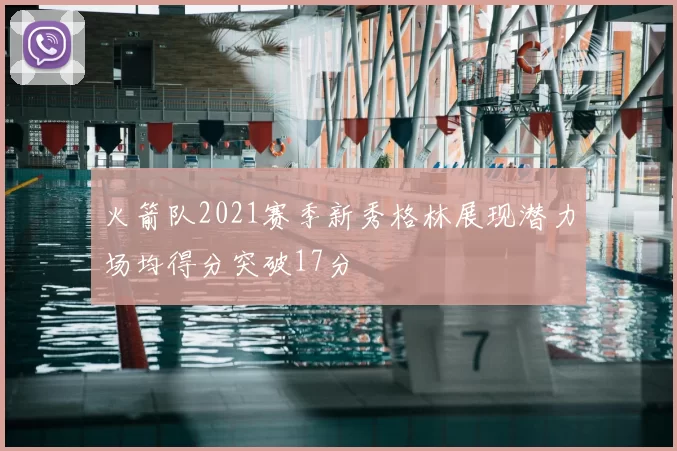 火箭队2021赛季新秀格林展现潜力场均得分突破17分
