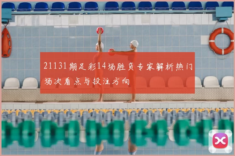 21131期足彩14场胜负专家解析热门场次看点与投注方向
