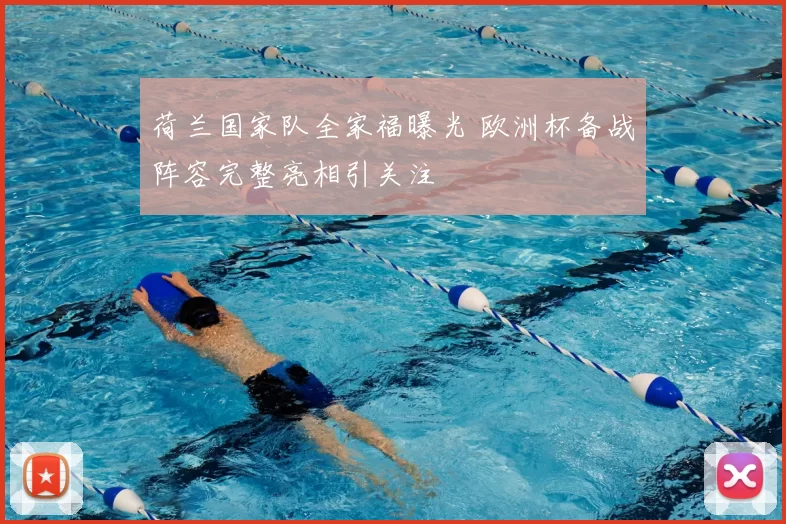 荷兰国家队全家福曝光 欧洲杯备战阵容完整亮相引关注