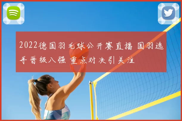 2022德国羽毛球公开赛直播 国羽选手晋级八强 重点对决引关注