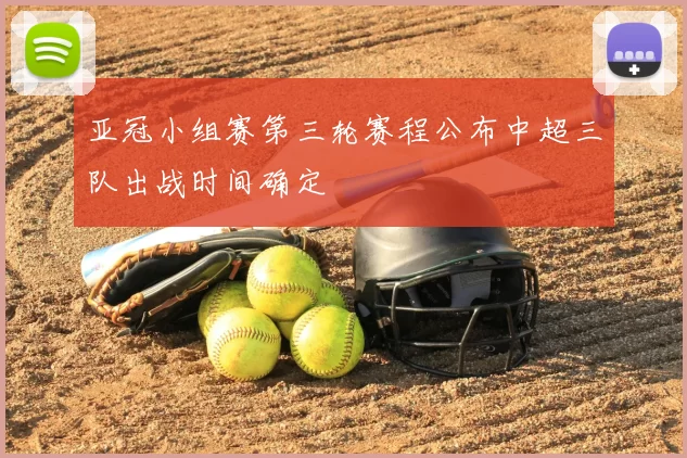 亚冠小组赛第三轮赛程公布中超三队出战时间确定