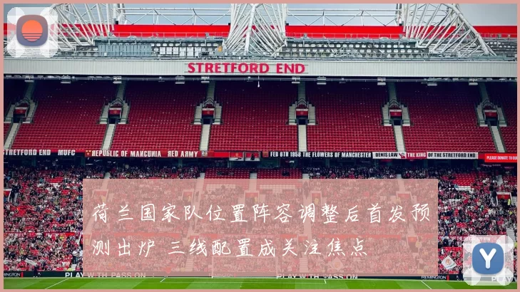 荷兰国家队位置阵容调整后首发预测出炉 三线配置成关注焦点