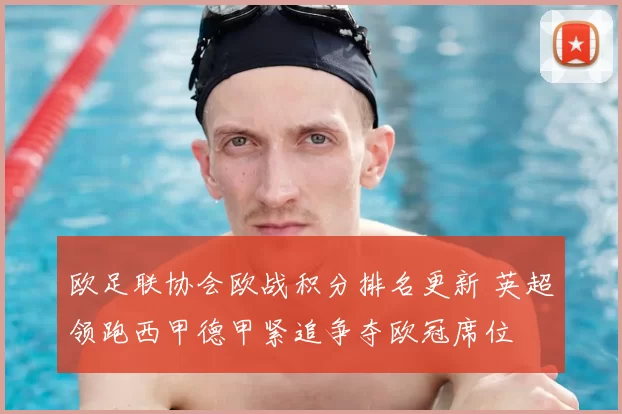 欧足联协会欧战积分排名更新 英超领跑西甲德甲紧追争夺欧冠席位