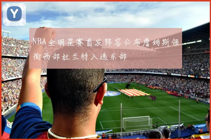 NBA全明星赛首发阵容公布詹姆斯领衔西部杜兰特入选东部