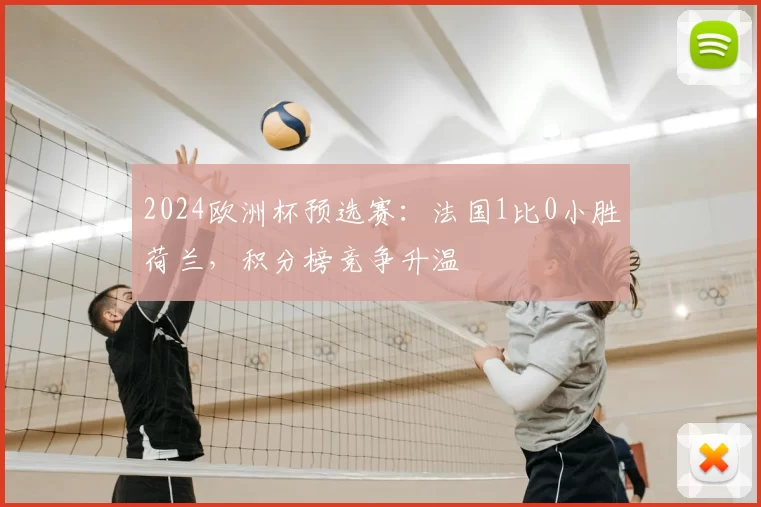 2024欧洲杯预选赛：法国1比0小胜荷兰，积分榜竞争升温