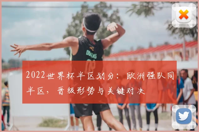 2022世界杯半区划分：欧洲强队同半区，晋级形势与关键对决