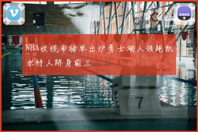 NBA收视率榜单出炉勇士湖人领跑凯尔特人跻身前三