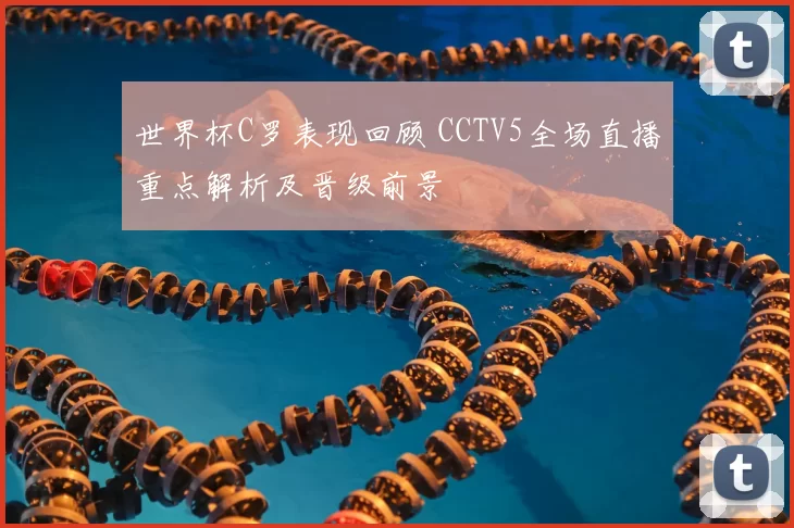世界杯C罗表现回顾 CCTV5全场直播重点解析及晋级前景