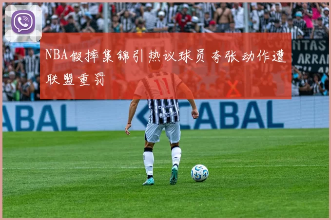 NBA假摔集锦引热议球员夸张动作遭联盟重罚