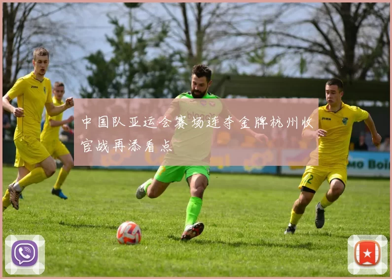 中国队亚运会赛场连夺金牌杭州收官战再添看点