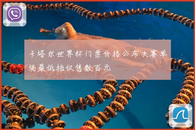 卡塔尔世界杯门票价格公布决赛单场最低档仅售数百元