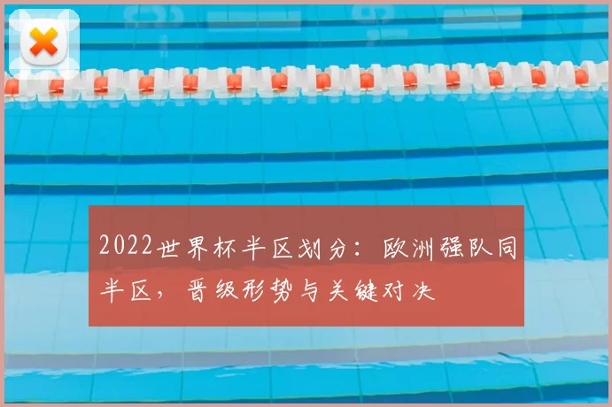 2022世界杯半区划分：欧洲强队同半区，晋级形势与关键对决