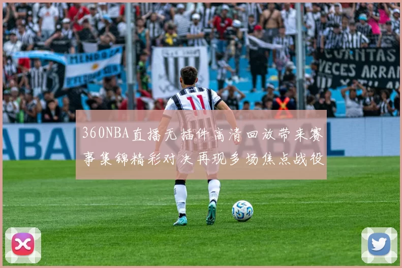 360NBA直播无插件高清回放带来赛事集锦精彩对决再现多场焦点战役