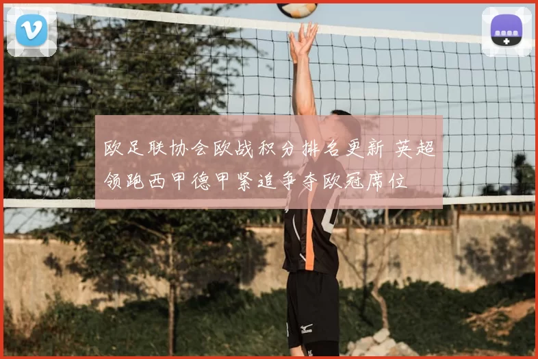 欧足联协会欧战积分排名更新 英超领跑西甲德甲紧追争夺欧冠席位
