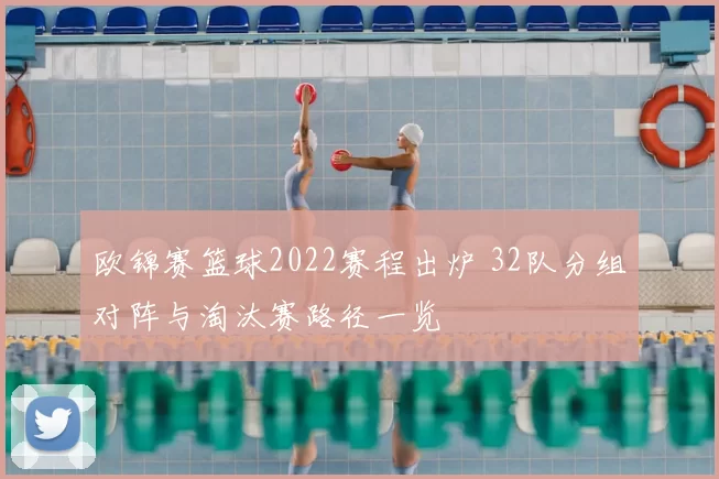 欧锦赛篮球2022赛程出炉 32队分组对阵与淘汰赛路径一览