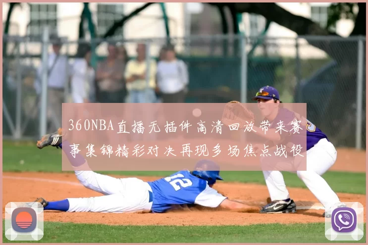 360NBA直播无插件高清回放带来赛事集锦精彩对决再现多场焦点战役