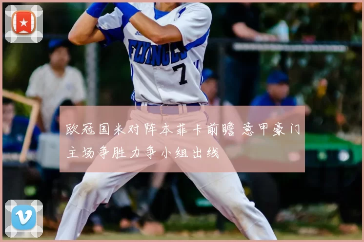 欧冠国米对阵本菲卡前瞻 意甲豪门主场争胜力争小组出线