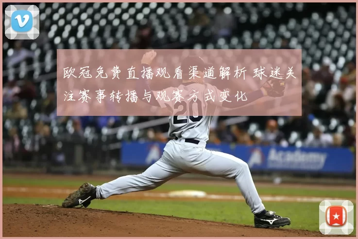 欧冠免费直播观看渠道解析 球迷关注赛事转播与观赛方式变化