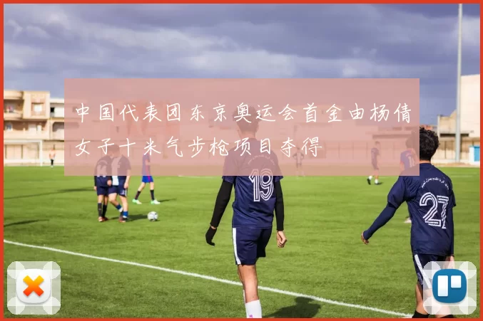 中国代表团东京奥运会首金由杨倩女子十米气步枪项目夺得