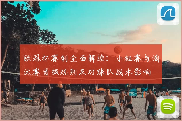 欧冠杯赛制全面解读：小组赛与淘汰赛晋级规则及对球队战术影响