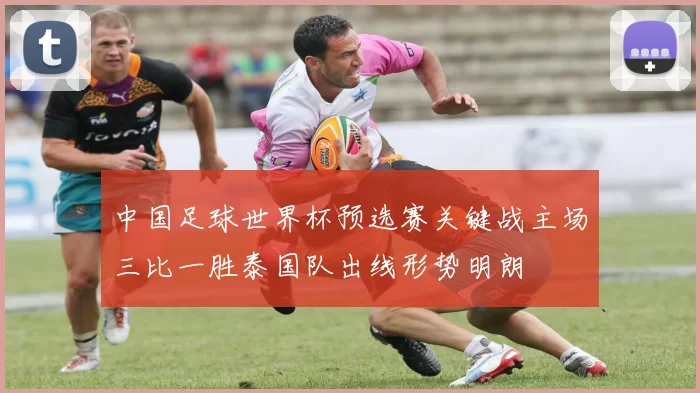 中国足球世界杯预选赛关键战主场三比一胜泰国队出线形势明朗