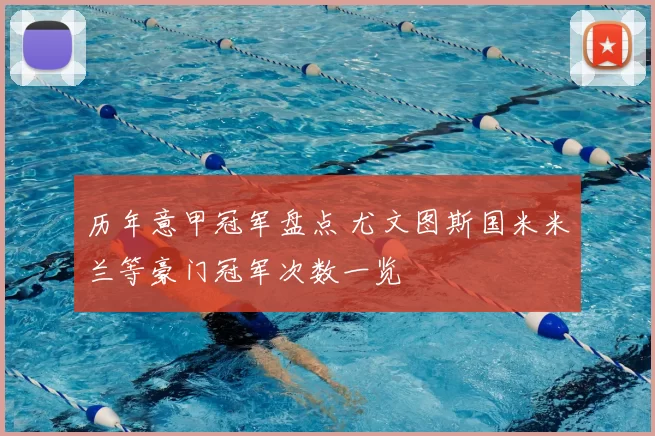 历年意甲冠军盘点 尤文图斯国米米兰等豪门冠军次数一览